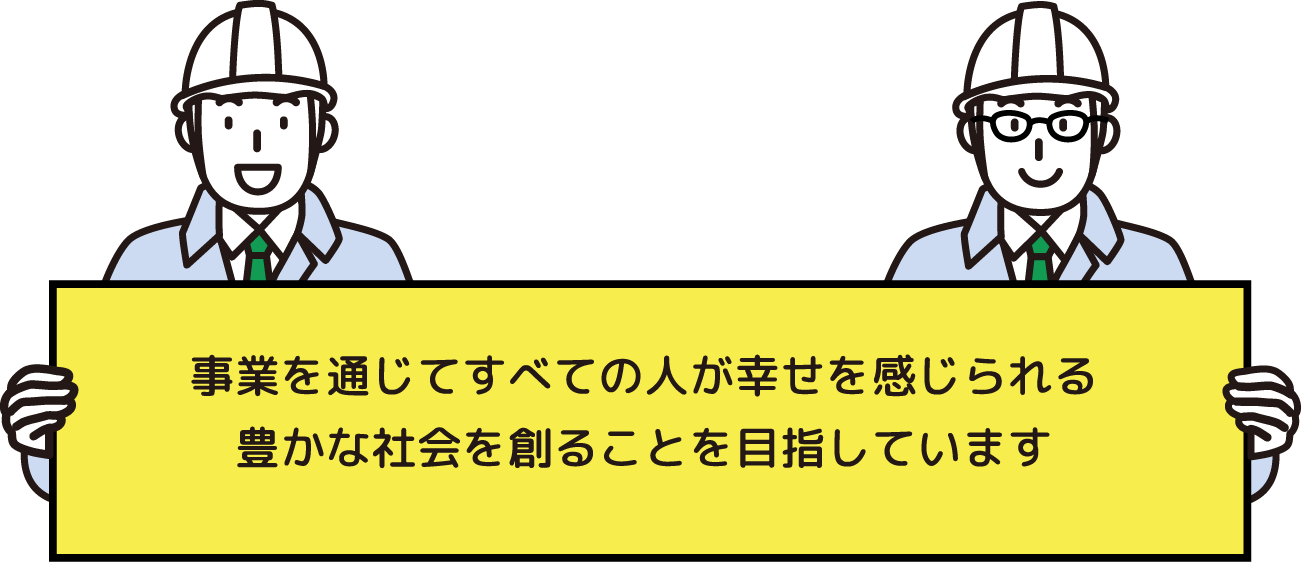 事業を通じてすべての人が幸せを感じられる豊かな社会を創ることを目指しています