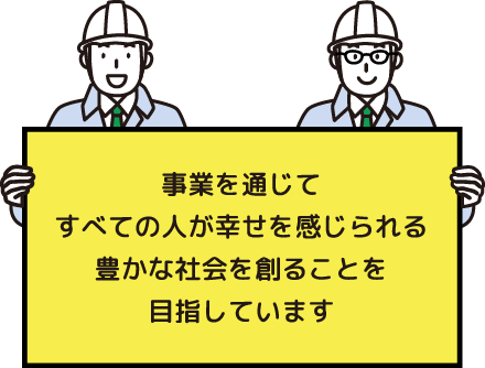 事業を通じてすべての人が幸せを感じられる豊かな社会を創ることを目指しています