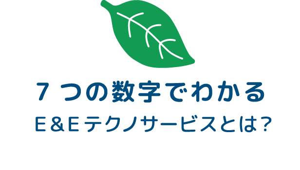 ７つの数字でわかる E&Eテクノサービスとは？