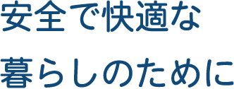 安全で快適な暮らしのために